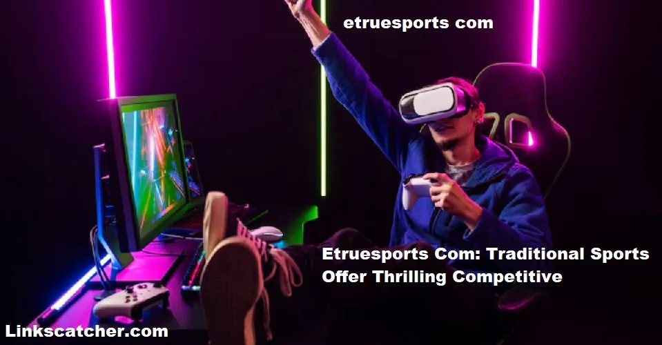 Etruesports Com: Traditional Sports Offer Thrilling Competitive Entertainment