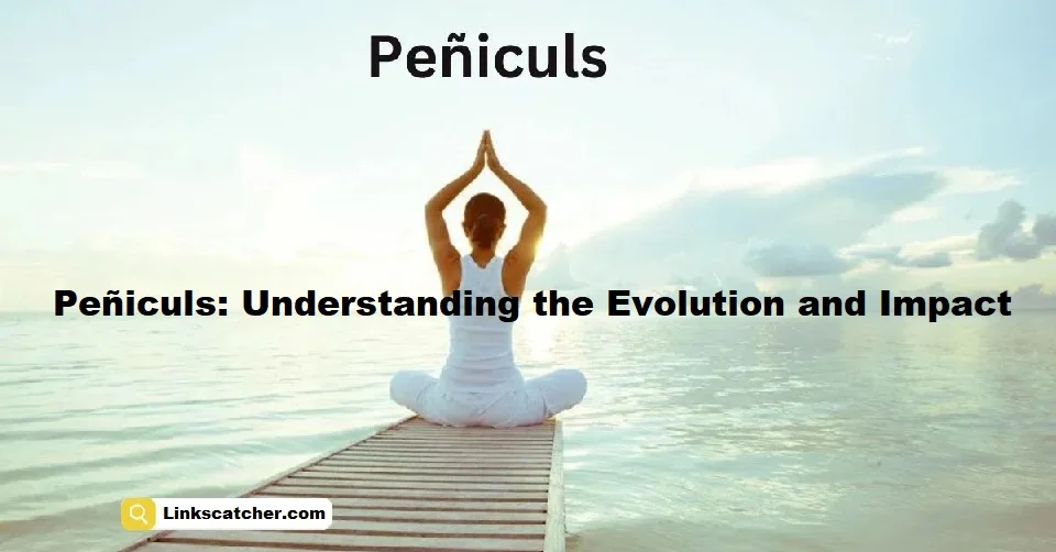 Peñiculs: Understanding the Evolution and Impact